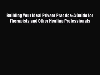 Book Building Your Ideal Private Practice: A Guide for Therapists and Other Healing Professionals