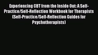 Read Experiencing CBT from the Inside Out: A Self-Practice/Self-Reflection Workbook for Therapists