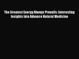 [Read book] The Greatest Energy Always Prevails: Interesting Insights Into Advance Natural