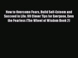 Download How to Overcome Fears Build Self-Esteem and Succeed in Life: 99 Clever Tips for Everyone