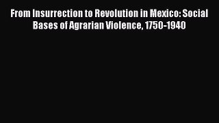 Read From Insurrection to Revolution in Mexico: Social Bases of Agrarian Violence 1750-1940