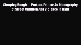 Download Sleeping Rough in Port-au-Prince: An Ethnography of Street Children And Violence in