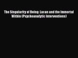 Book The Singularity of Being: Lacan and the Immortal Within (Psychoanalytic Interventions)