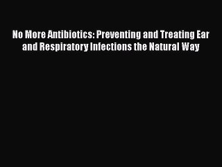 [Read book] No More Antibiotics: Preventing and Treating Ear and Respiratory Infections the