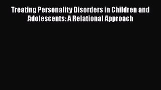 Book Treating Personality Disorders in Children and Adolescents: A Relational Approach Read