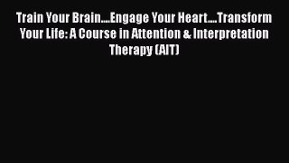[Read book] Train Your Brain....Engage Your Heart....Transform Your Life: A Course in Attention