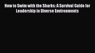 [PDF] How to Swim with the Sharks: A Survival Guide for Leadership in Diverse Environments