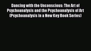 Ebook Dancing with the Unconscious: The Art of Psychoanalysis and the Psychoanalysis of Art