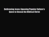 Book Dethroning Jesus: Exposing Popular Culture's Quest to Unseat the Biblical Christ Read