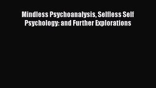 Book Mindless Psychoanalysis Selfless Self Psychology: and Further Explorations Read Online