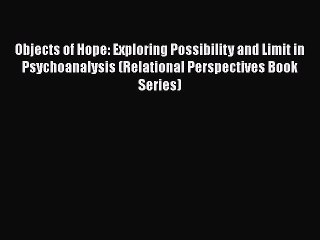 Book Objects of Hope: Exploring Possibility and Limit in Psychoanalysis (Relational Perspectives