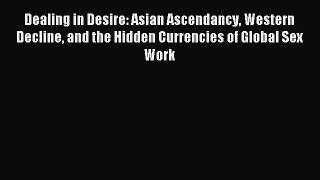 Read Dealing in Desire: Asian Ascendancy Western Decline and the Hidden Currencies of Global
