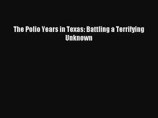 [Download PDF] The Polio Years in Texas: Battling a Terrifying Unknown PDF Online