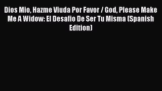 [Read book] Dios Mio Hazme Viuda Por Favor / God Please Make Me A Widow: El Desafio De Ser