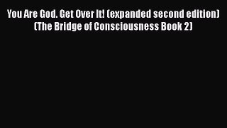 [Read book] You Are God. Get Over It! (expanded second edition) (The Bridge of Consciousness