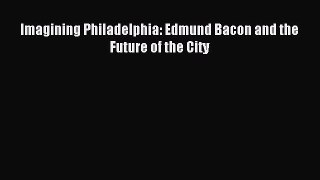 Download Imagining Philadelphia: Edmund Bacon and the Future of the City PDF Online
