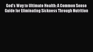 [Read book] God's Way to Ultimate Health: A Common Sense Guide for Eliminating Sickness Through