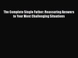 Read The Complete Single Father: Reassuring Answers to Your Most Challenging Situations Ebook