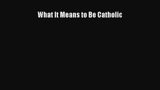 Book What It Means to Be Catholic Read Full Ebook