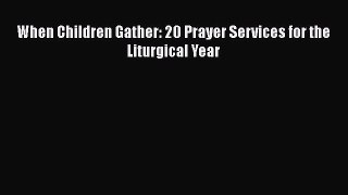 Book When Children Gather: 20 Prayer Services for the Liturgical Year Read Full Ebook