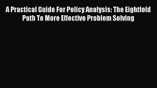 Read A Practical Guide for Policy Analysis: The Eightfold Path to More Effective Problem Solving