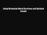 Book Living Virtuously: Moral Decisions and Spiritual Growth Read Full Ebook