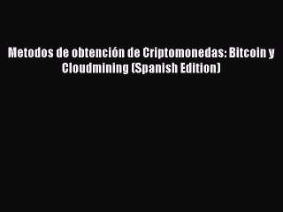 Descargar video: Read Metodos de obtención de Criptomonedas: Bitcoin y Cloudmining (Spanish Edition) Ebook Free