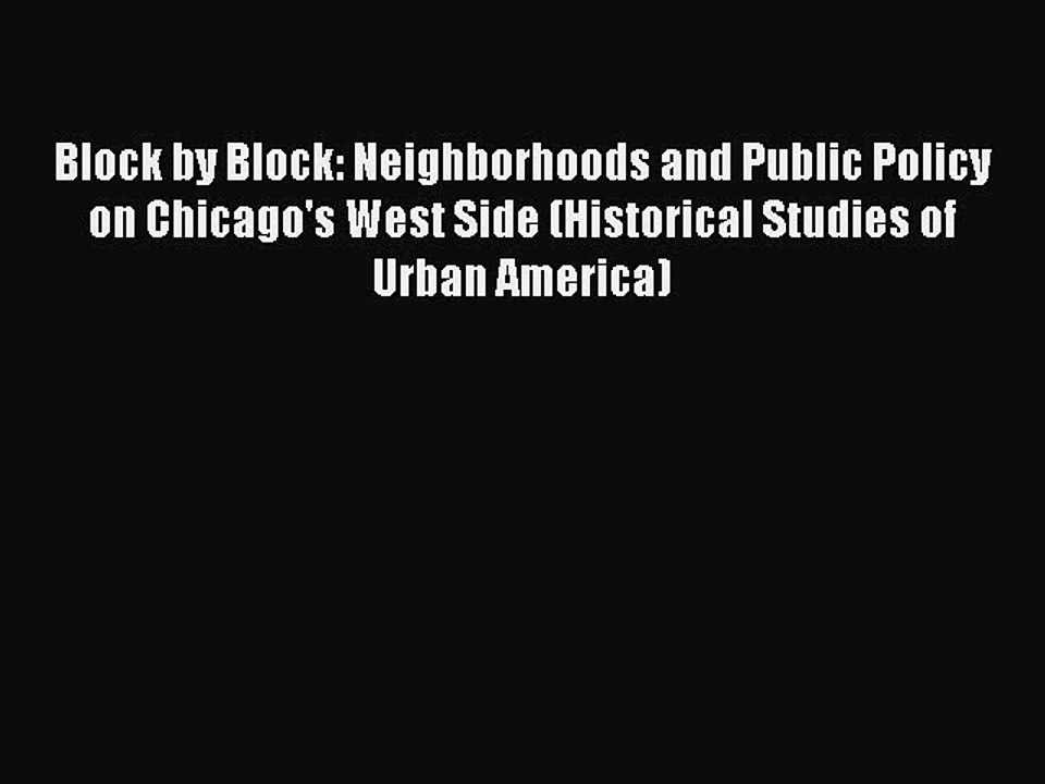Read Block by Block: Neighborhoods and Public Policy on Chicago's West Side (Historical Studies