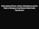 Read Unbecoming Citizens: Culture Nationhood and the Flight of Refugees from Bhutan (Oxford