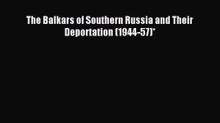 Download The Balkars of Southern Russia and Their Deportation (1944-57)* PDF Online