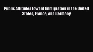Download Public Attitudes toward Immigration in the United States France and Germany PDF Online