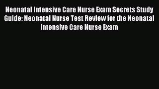 Read Neonatal Intensive Care Nurse Exam Secrets Study Guide: Neonatal Nurse Test Review for
