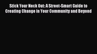 Read Stick Your Neck Out: A Street-Smart Guide to Creating Change in Your Community and Beyond