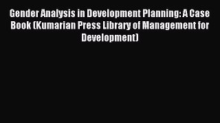 Download Gender Analysis in Development Planning: A Case Book (Kumarian Press Library of Management