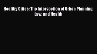 Read Healthy Cities: The Intersection of Urban Planning Law and Health Ebook Free