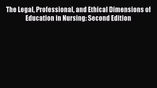 Read The Legal Professional and Ethical Dimensions of Education in Nursing: Second Edition