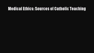 Read Medical Ethics: Sources of Catholic Teaching Ebook Free
