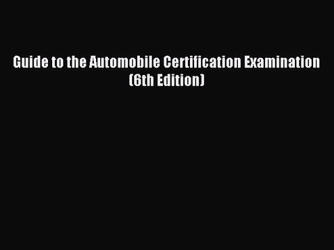 Read Guide to the Automobile Certification Examination (6th Edition) Ebook Free