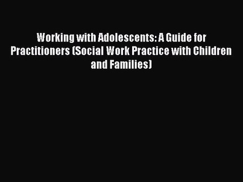 Read Working with Adolescents: A Guide for Practitioners (Social Work Practice with Children