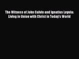 Book The Witness of John Calvin and Ignatius Loyola: Living in Union with Christ in Today's