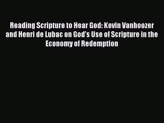 Book Reading Scripture to Hear God: Kevin Vanhoozer and Henri de Lubac on God's Use of Scripture