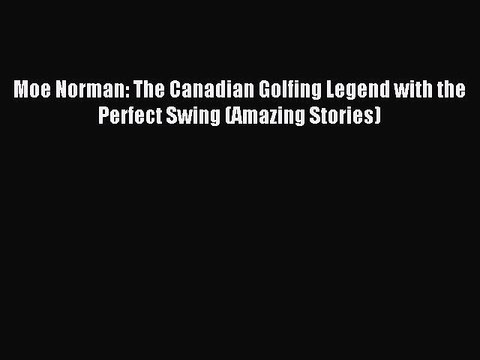 Read Moe Norman: The Canadian Golfing Legend with the Perfect Swing (Amazing Stories) Ebook