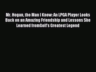 Read Mr. Hogan the Man I Knew: An LPGA Player Looks Back on an Amazing Friendship and Lessons