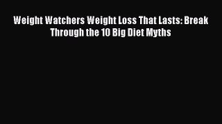 [Read Book] Weight Watchers Weight Loss That Lasts: Break Through the 10 Big Diet Myths  Read