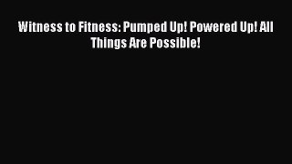 [Read Book] Witness to Fitness: Pumped Up! Powered Up! All Things Are Possible!  EBook