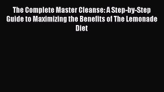 [Read Book] The Complete Master Cleanse: A Step-by-Step Guide to Maximizing the Benefits of