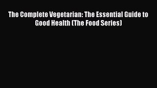 [Read Book] The Complete Vegetarian: The Essential Guide to Good Health (The Food Series)