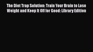 [Read Book] The Diet Trap Solution: Train Your Brain to Lose Weight and Keep It Off for Good: