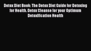 [Read Book] Detox Diet Book: The Detox Diet Guide for Detoxing for Health. Detox Cleanse for