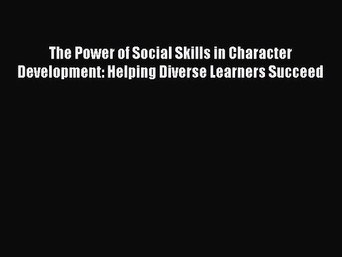 Read The Power of Social Skills in Character Development: Helping Diverse Learners Succeed